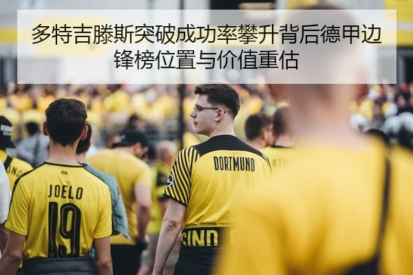 多特吉滕斯突破成功率攀升背后德甲边锋榜位置与价值重估