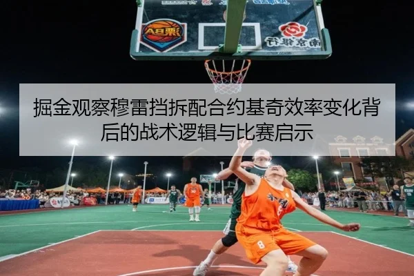 掘金观察穆雷挡拆配合约基奇效率变化背后的战术逻辑与比赛启示