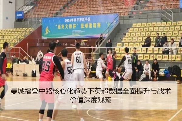 曼城福登中路核心化趋势下英超数据全面提升与战术价值深度观察