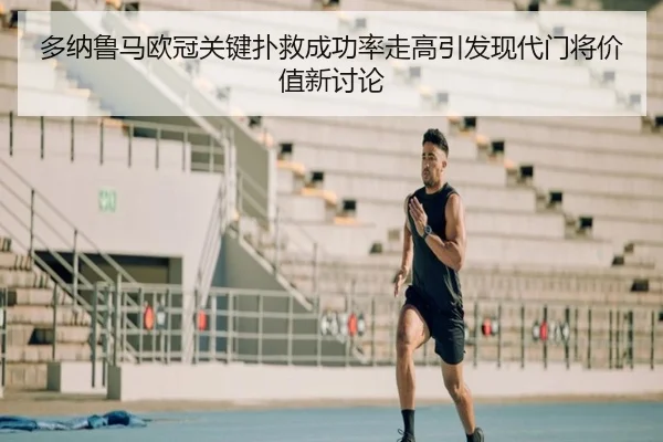 多纳鲁马欧冠关键扑救成功率走高引发现代门将价值新讨论