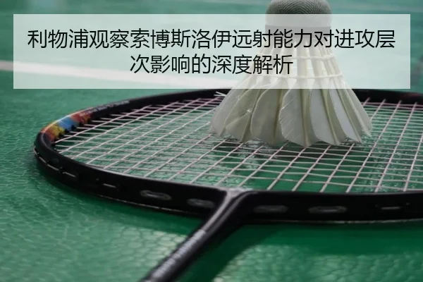 利物浦观察索博斯洛伊远射能力对进攻层次影响的深度解析