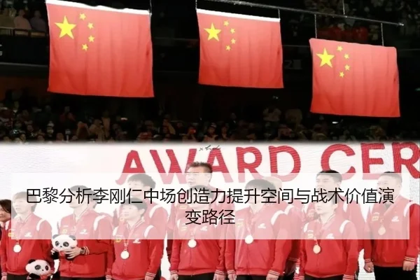 巴黎分析李刚仁中场创造力提升空间与战术价值演变路径