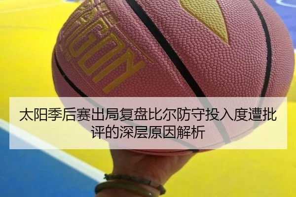 太阳季后赛出局复盘比尔防守投入度遭批评的深层原因解析